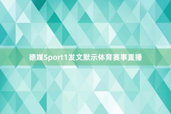 德媒Sport1发文默示体育赛事直播