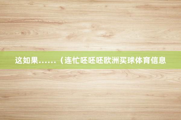 这如果……（连忙呸呸呸欧洲买球体育信息