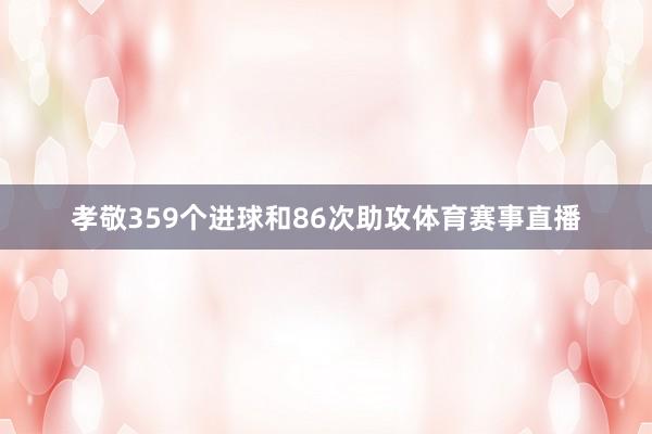 孝敬359个进球和86次助攻体育赛事直播