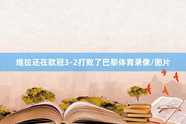 维拉还在欧冠3-2打败了巴黎体育录像/图片