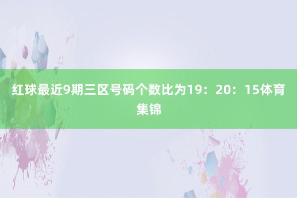 红球最近9期三区号码个数比为19：20：15体育集锦