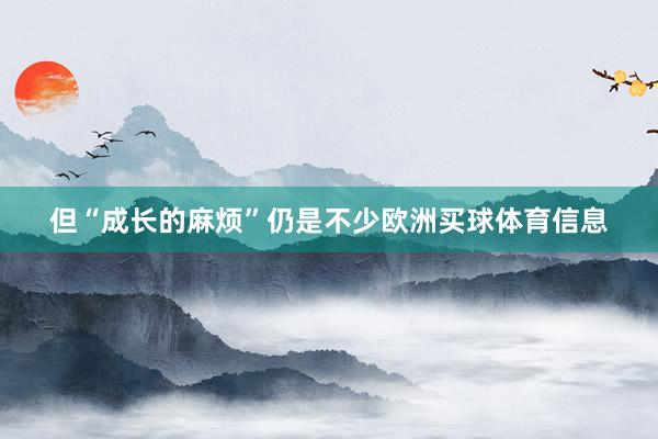 但“成长的麻烦”仍是不少欧洲买球体育信息