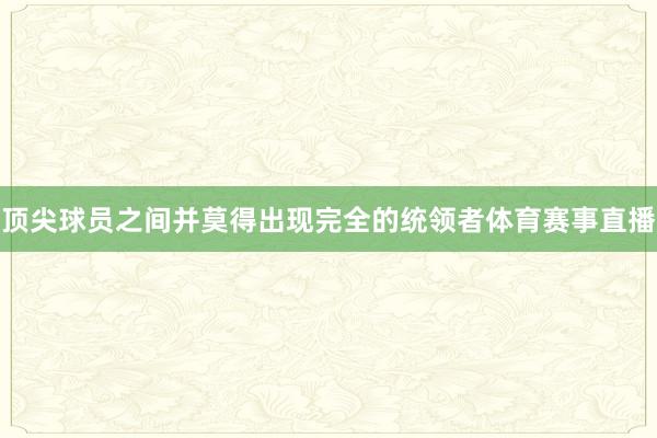 顶尖球员之间并莫得出现完全的统领者体育赛事直播