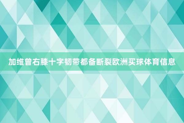 加维曾右膝十字韧带都备断裂欧洲买球体育信息