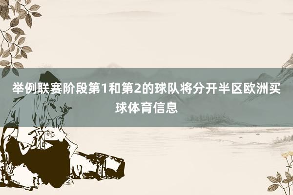 举例联赛阶段第1和第2的球队将分开半区欧洲买球体育信息