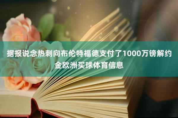 据报说念热刺向布伦特福德支付了1000万镑解约金欧洲买球体育信息