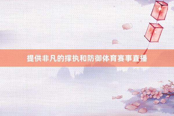 提供非凡的撑执和防御体育赛事直播